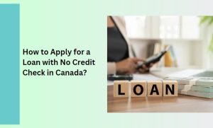 How to Apply for a Loan with No Credit Check in Canada?